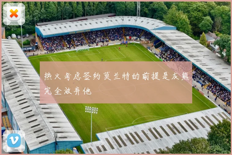 热火考虑签约莫兰特的前提是灰熊完全放弃他