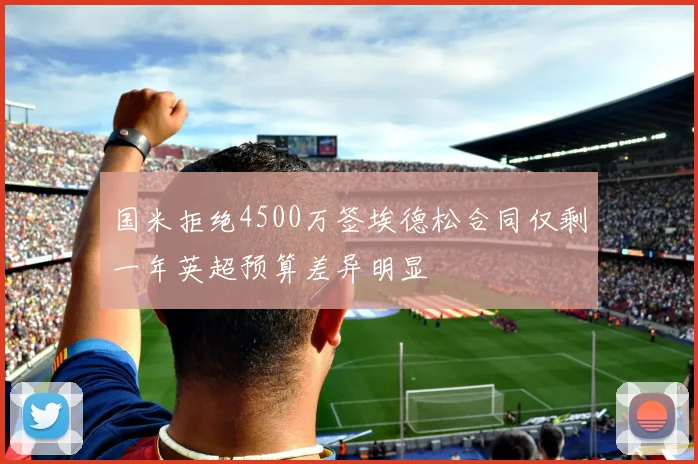 国米拒绝4500万签埃德松合同仅剩一年英超预算差异明显