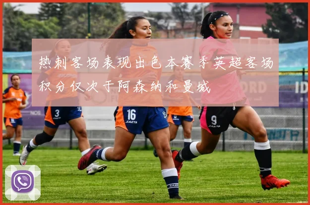 热刺客场表现出色本赛季英超客场积分仅次于阿森纳和曼城