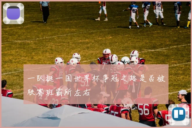 一队挺一国世界杯争冠之路是否被联赛班霸所左右