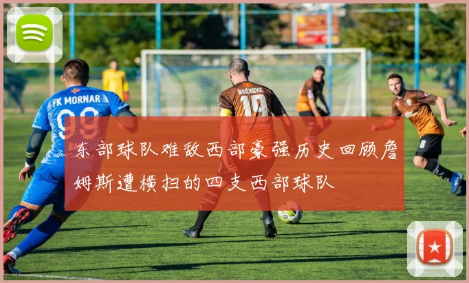 东部球队难敌西部豪强历史回顾詹姆斯遭横扫的四支西部球队