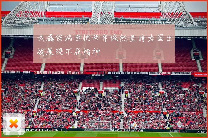 武磊伤病困扰两年依然坚持为国出战展现不屈精神