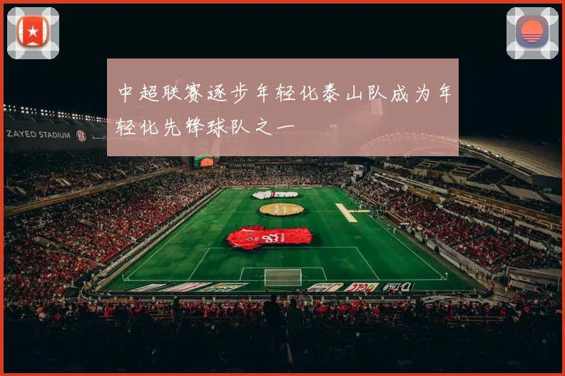 中超联赛逐步年轻化泰山队成为年轻化先锋球队之一