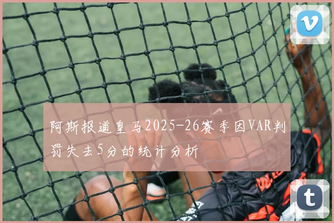 阿斯报道皇马2025-26赛季因VAR判罚失去5分的统计分析