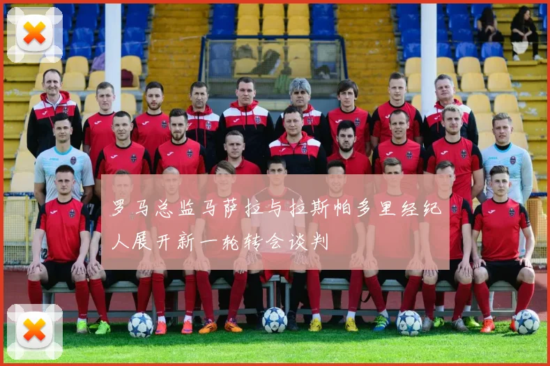 罗马总监马萨拉与拉斯帕多里经纪人展开新一轮转会谈判