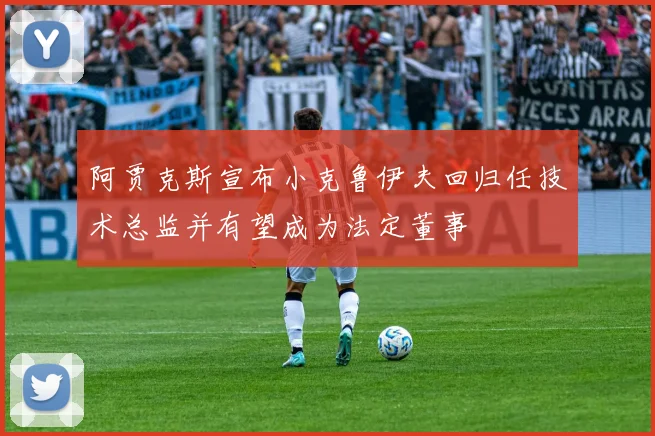 阿贾克斯宣布小克鲁伊夫回归任技术总监并有望成为法定董事