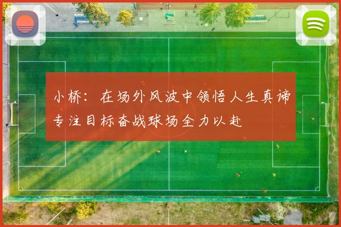 小桥：在场外风波中领悟人生真谛专注目标奋战球场全力以赴