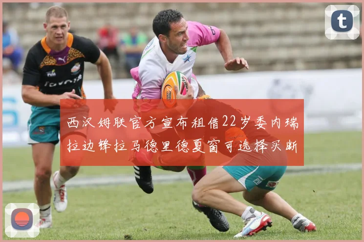 西汉姆联官方宣布租借22岁委内瑞拉边锋拉马德里德夏窗可选择买断