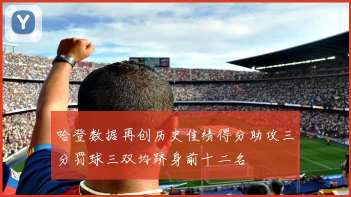 哈登数据再创历史佳绩得分助攻三分罚球三双均跻身前十二名