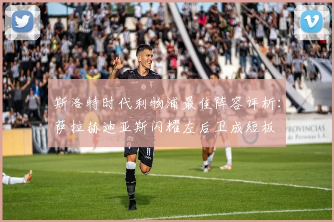斯洛特时代利物浦最佳阵容评析：萨拉赫迪亚斯闪耀左后卫成短板