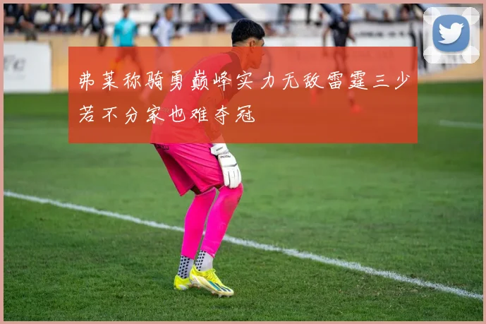 弗莱称骑勇巅峰实力无敌雷霆三少若不分家也难夺冠