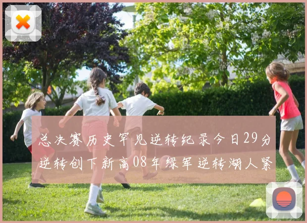 总决赛历史罕见逆转纪录今日29分逆转创下新高08年绿军逆转湖人紧随其后