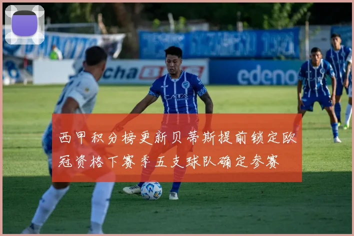 西甲积分榜更新贝蒂斯提前锁定欧冠资格下赛季五支球队确定参赛