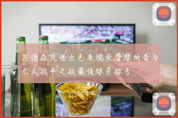万德森凭借出色表现荣膺摩纳哥与尤文战平之战最佳球员称号